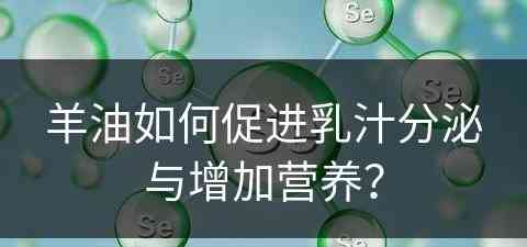 羊油如何促进乳汁分泌与增加营养？